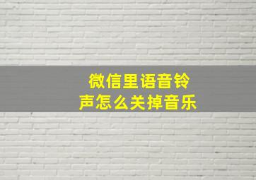 微信里语音铃声怎么关掉音乐