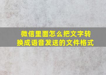 微信里面怎么把文字转换成语音发送的文件格式