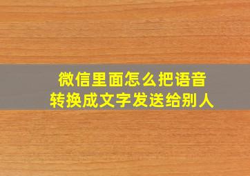 微信里面怎么把语音转换成文字发送给别人