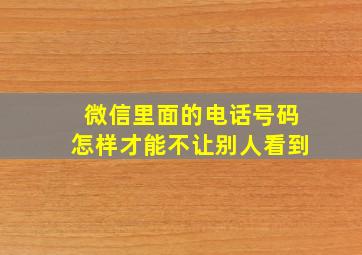 微信里面的电话号码怎样才能不让别人看到