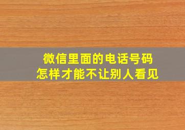 微信里面的电话号码怎样才能不让别人看见