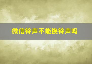 微信铃声不能换铃声吗