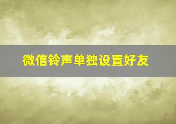 微信铃声单独设置好友