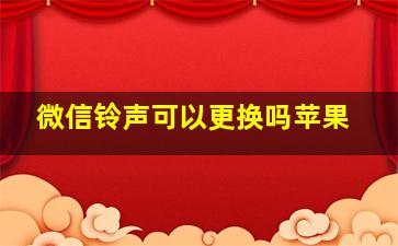 微信铃声可以更换吗苹果