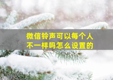 微信铃声可以每个人不一样吗怎么设置的