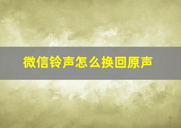 微信铃声怎么换回原声