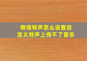 微信铃声怎么设置自定义铃声上传不了音乐