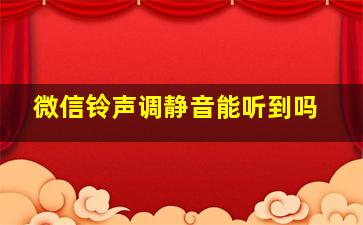 微信铃声调静音能听到吗