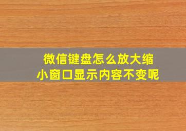 微信键盘怎么放大缩小窗口显示内容不变呢