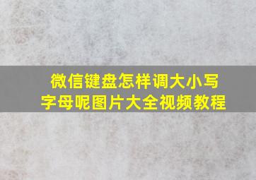 微信键盘怎样调大小写字母呢图片大全视频教程