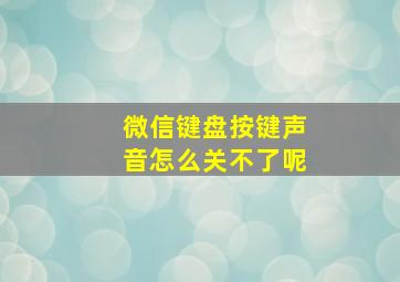 微信键盘按键声音怎么关不了呢