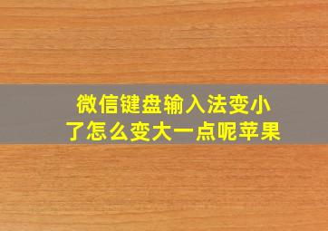 微信键盘输入法变小了怎么变大一点呢苹果