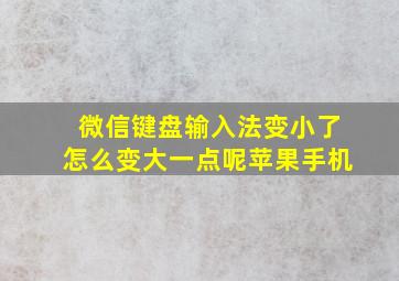 微信键盘输入法变小了怎么变大一点呢苹果手机