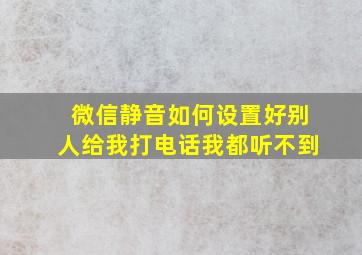 微信静音如何设置好别人给我打电话我都听不到