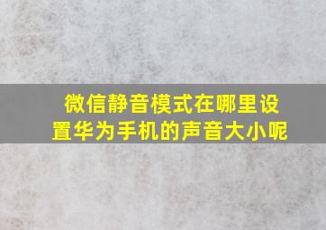 微信静音模式在哪里设置华为手机的声音大小呢