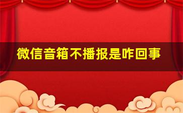 微信音箱不播报是咋回事