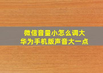 微信音量小怎么调大华为手机版声音大一点