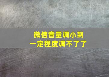 微信音量调小到一定程度调不了了