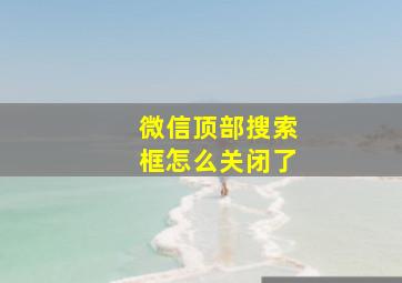 微信顶部搜索框怎么关闭了