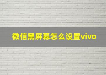 微信黑屏幕怎么设置vivo