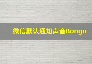 微信默认通知声音Bongo