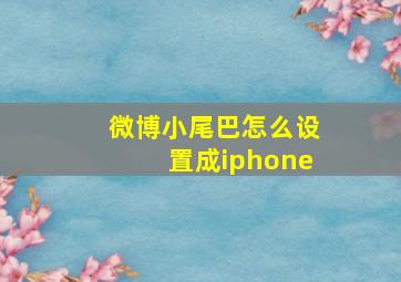 微博小尾巴怎么设置成iphone