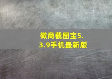 微商截图宝5.3.9手机最新版