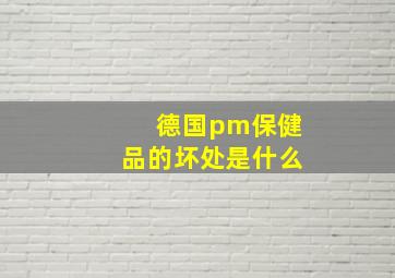 德国pm保健品的坏处是什么