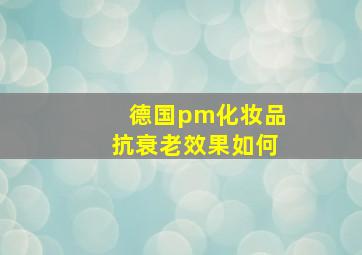 德国pm化妆品抗衰老效果如何