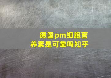 德国pm细胞营养素是可靠吗知乎