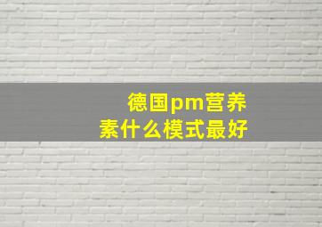 德国pm营养素什么模式最好