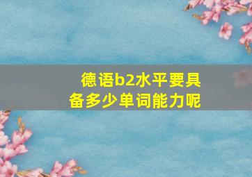 德语b2水平要具备多少单词能力呢