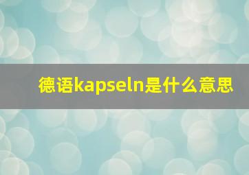 德语kapseln是什么意思