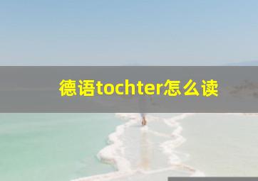 德语tochter怎么读