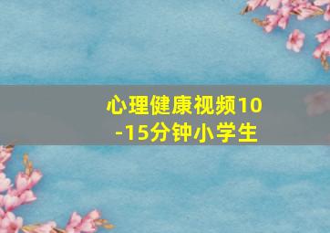 心理健康视频10-15分钟小学生