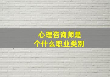 心理咨询师是个什么职业类别