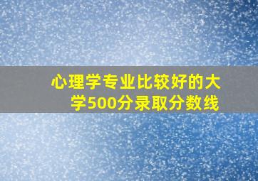 心理学专业比较好的大学500分录取分数线