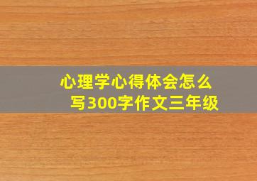 心理学心得体会怎么写300字作文三年级