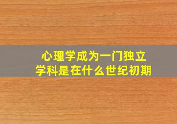 心理学成为一门独立学科是在什么世纪初期