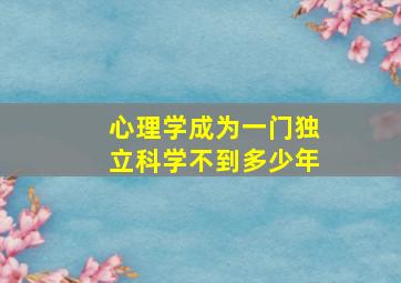 心理学成为一门独立科学不到多少年