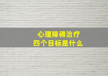 心理障碍治疗四个目标是什么