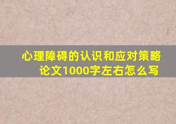 心理障碍的认识和应对策略论文1000字左右怎么写