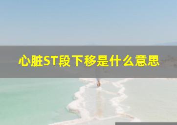 心脏ST段下移是什么意思