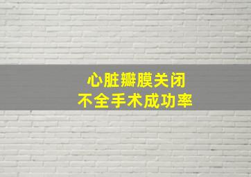 心脏瓣膜关闭不全手术成功率