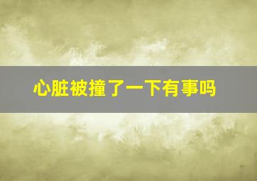 心脏被撞了一下有事吗