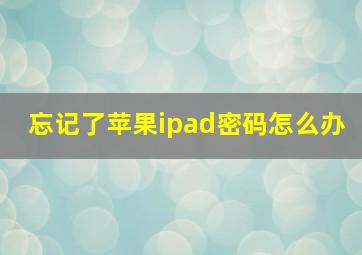 忘记了苹果ipad密码怎么办