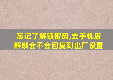 忘记了解锁密码,去手机店解锁会不会回复到出厂设置