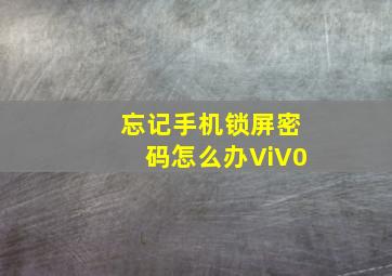 忘记手机锁屏密码怎么办ViV0