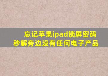 忘记苹果ipad锁屏密码秒解旁边没有任何电子产品