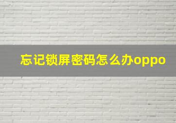 忘记锁屏密码怎么办oppo